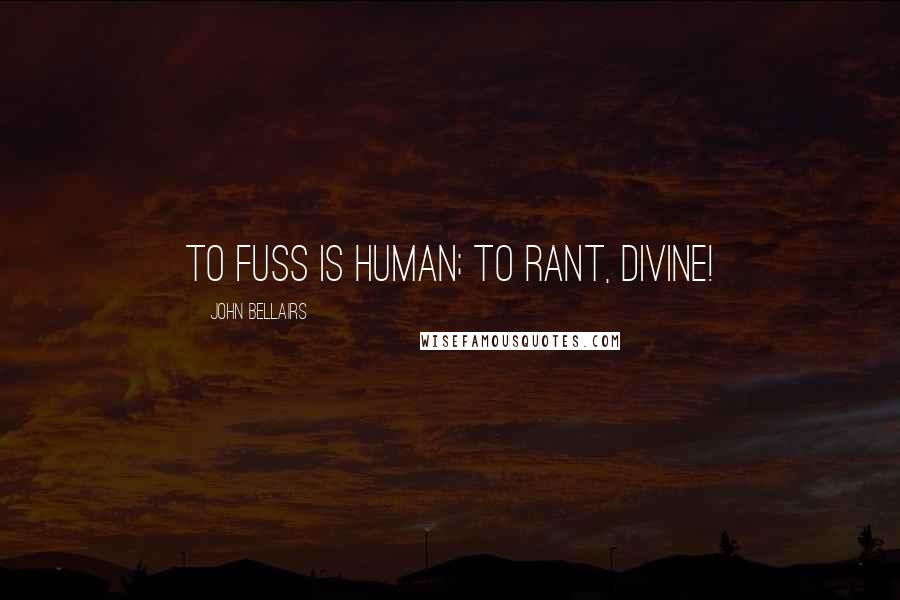 John Bellairs Quotes: To fuss is human; to rant, divine!