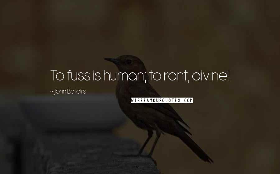 John Bellairs Quotes: To fuss is human; to rant, divine!