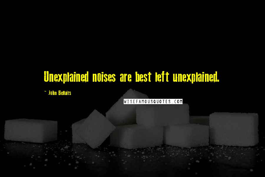 John Bellairs Quotes: Unexplained noises are best left unexplained.