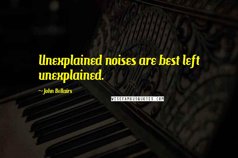 John Bellairs Quotes: Unexplained noises are best left unexplained.