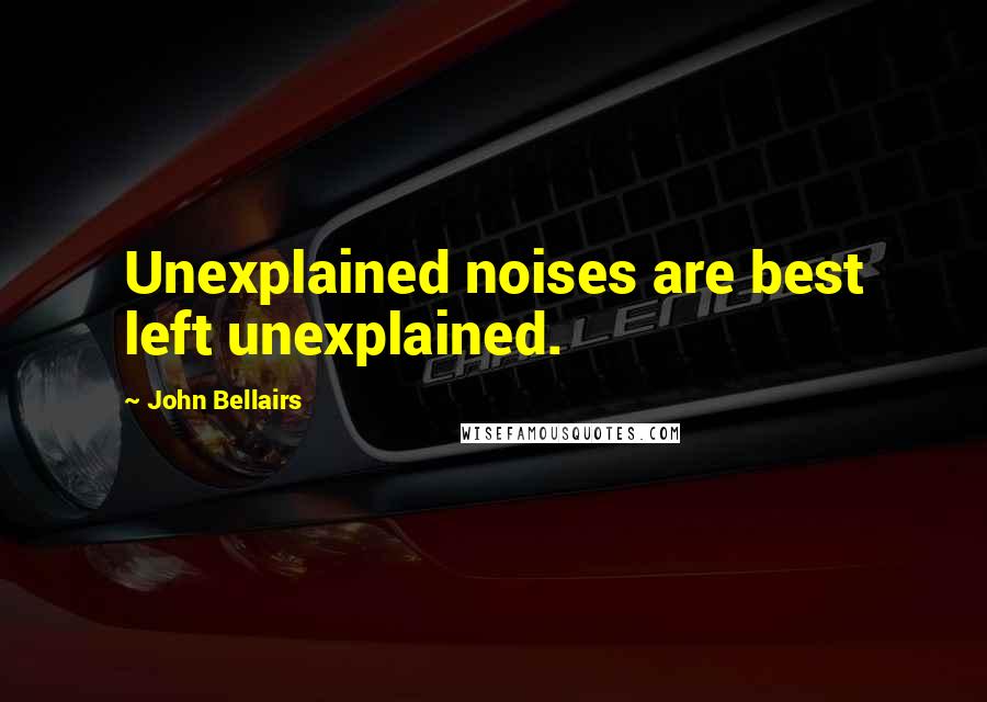 John Bellairs Quotes: Unexplained noises are best left unexplained.