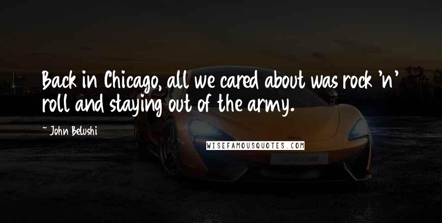 John Belushi Quotes: Back in Chicago, all we cared about was rock 'n' roll and staying out of the army.