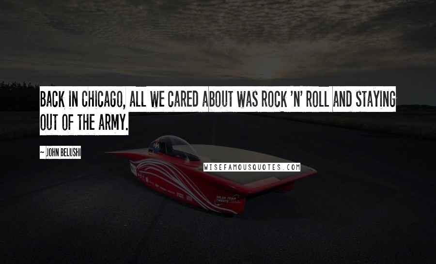 John Belushi Quotes: Back in Chicago, all we cared about was rock 'n' roll and staying out of the army.