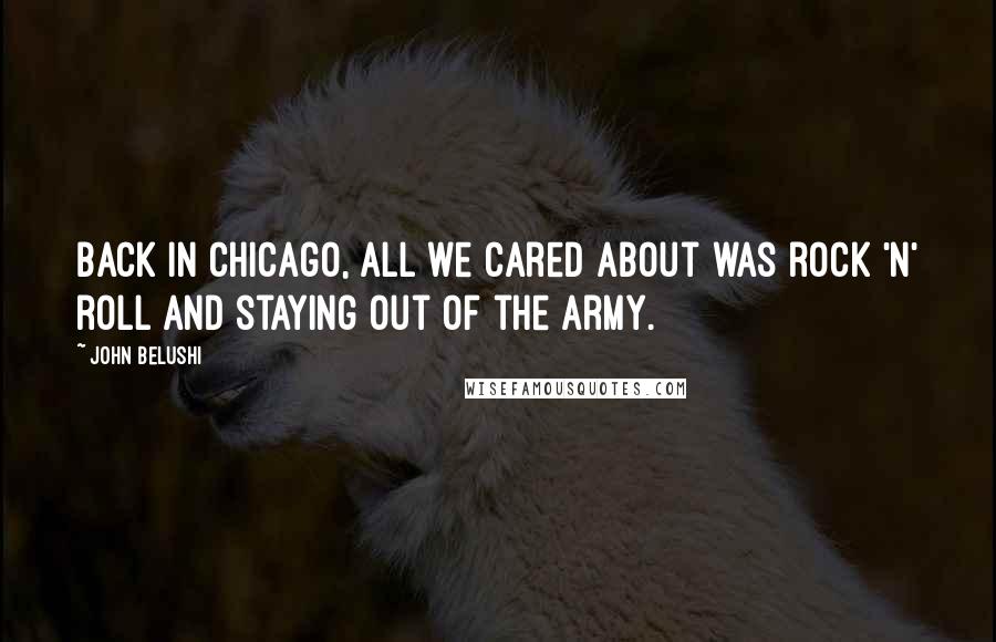 John Belushi Quotes: Back in Chicago, all we cared about was rock 'n' roll and staying out of the army.