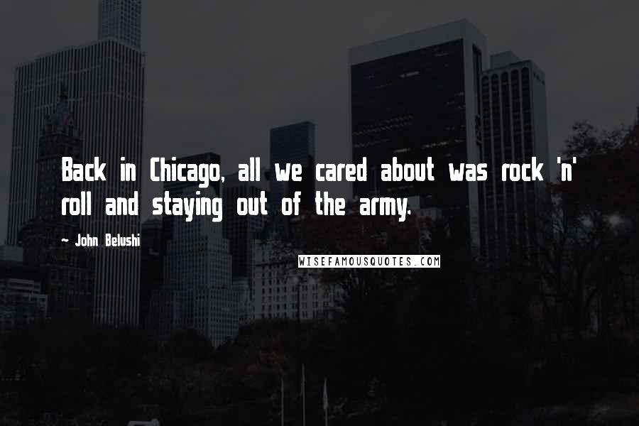 John Belushi Quotes: Back in Chicago, all we cared about was rock 'n' roll and staying out of the army.
