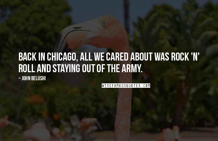 John Belushi Quotes: Back in Chicago, all we cared about was rock 'n' roll and staying out of the army.