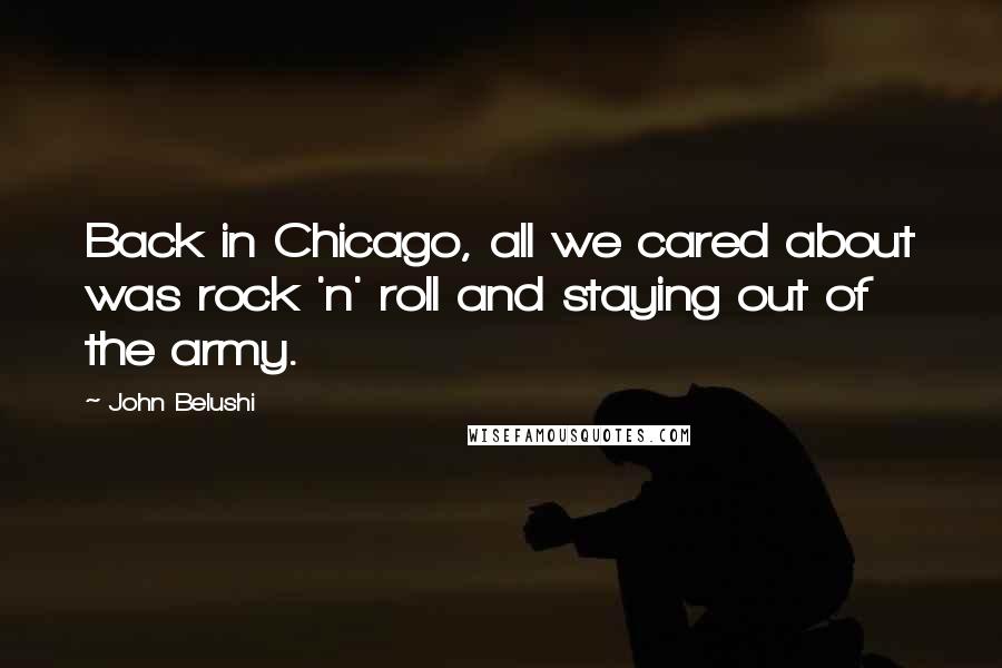 John Belushi Quotes: Back in Chicago, all we cared about was rock 'n' roll and staying out of the army.