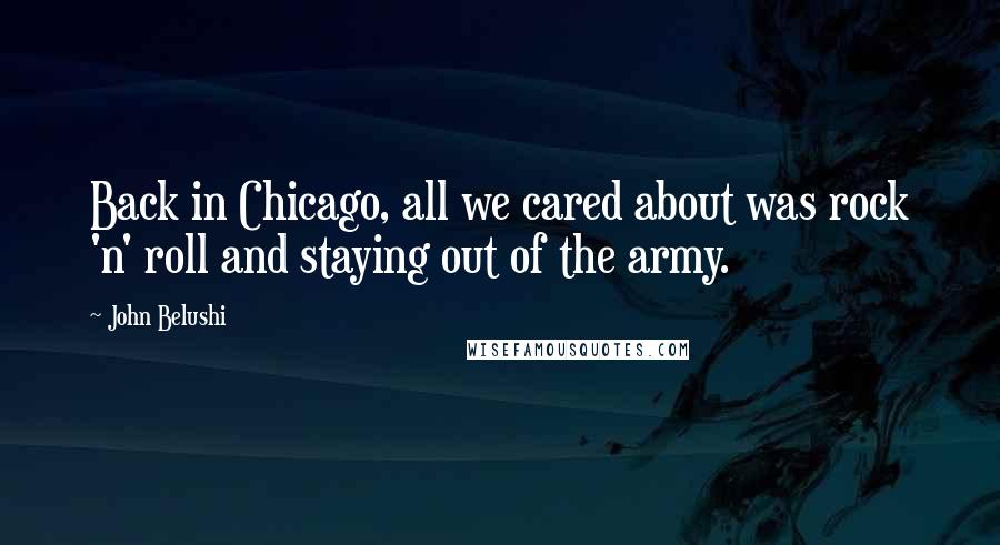 John Belushi Quotes: Back in Chicago, all we cared about was rock 'n' roll and staying out of the army.