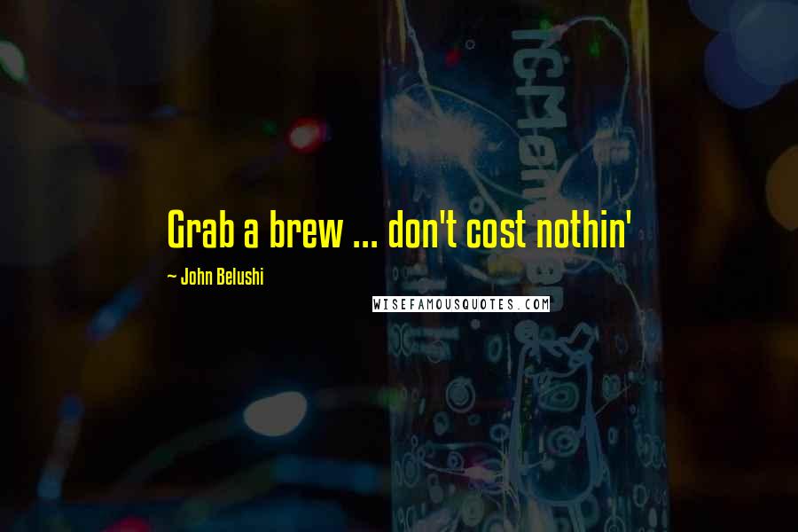 John Belushi Quotes: Grab a brew ... don't cost nothin'