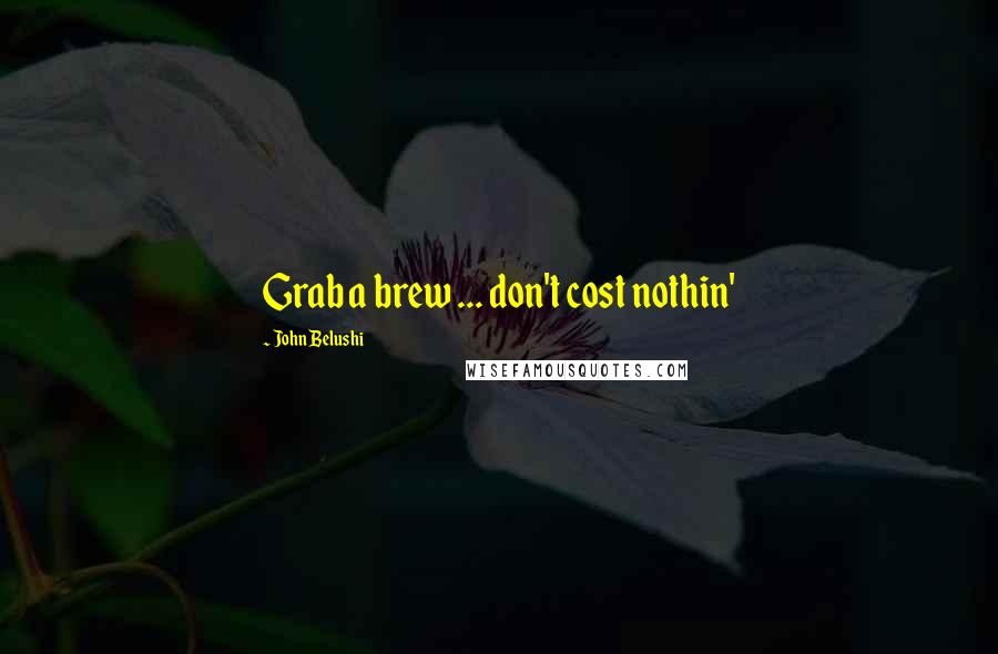 John Belushi Quotes: Grab a brew ... don't cost nothin'