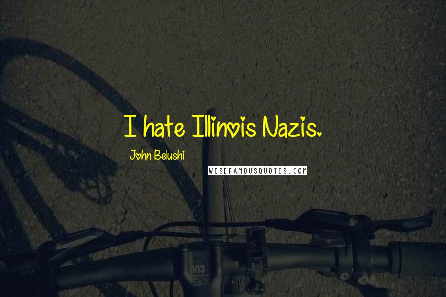 John Belushi Quotes: I hate Illinois Nazis.