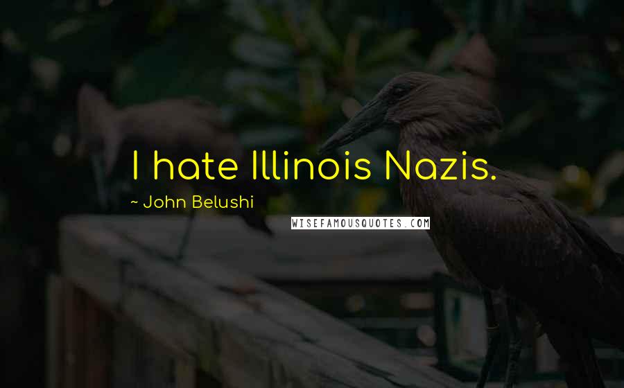 John Belushi Quotes: I hate Illinois Nazis.