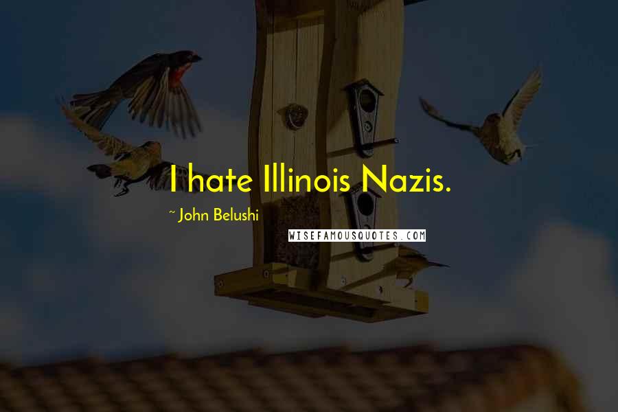 John Belushi Quotes: I hate Illinois Nazis.