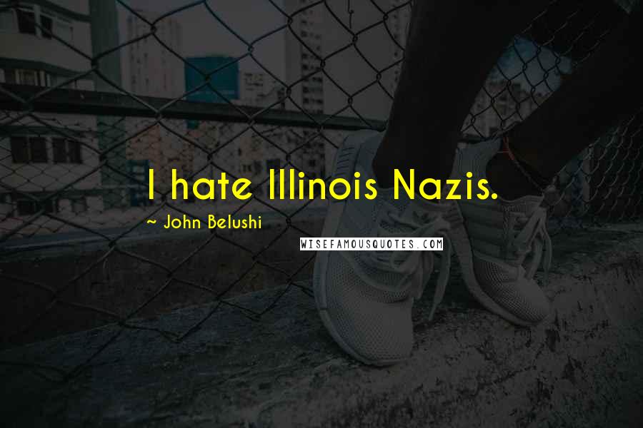 John Belushi Quotes: I hate Illinois Nazis.