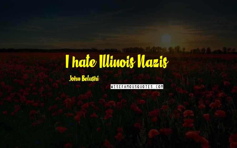 John Belushi Quotes: I hate Illinois Nazis.