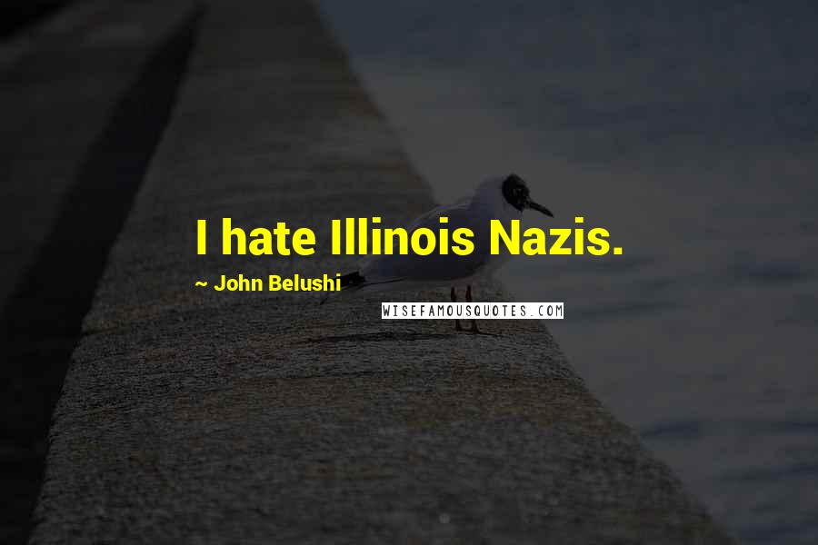 John Belushi Quotes: I hate Illinois Nazis.