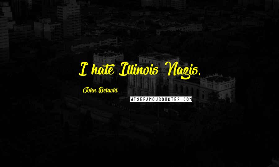 John Belushi Quotes: I hate Illinois Nazis.