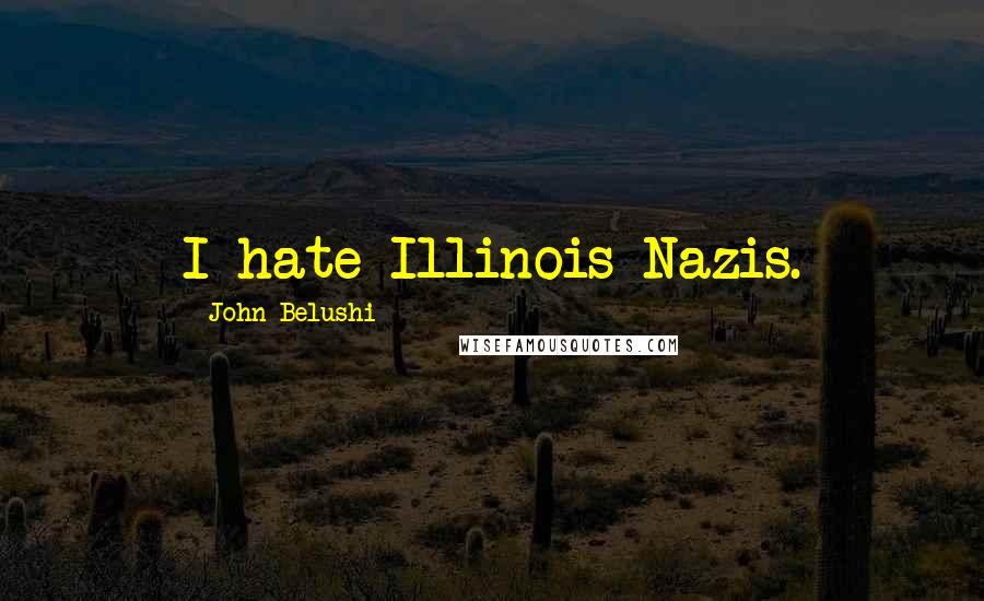 John Belushi Quotes: I hate Illinois Nazis.