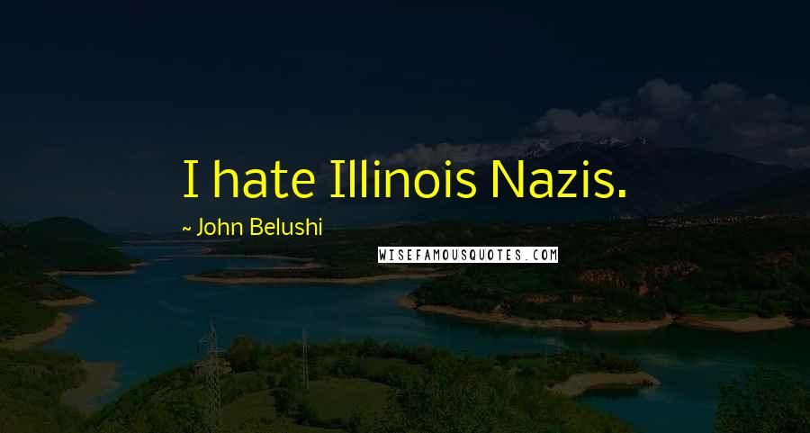 John Belushi Quotes: I hate Illinois Nazis.