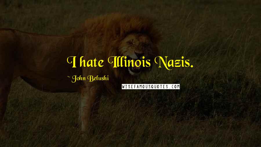 John Belushi Quotes: I hate Illinois Nazis.