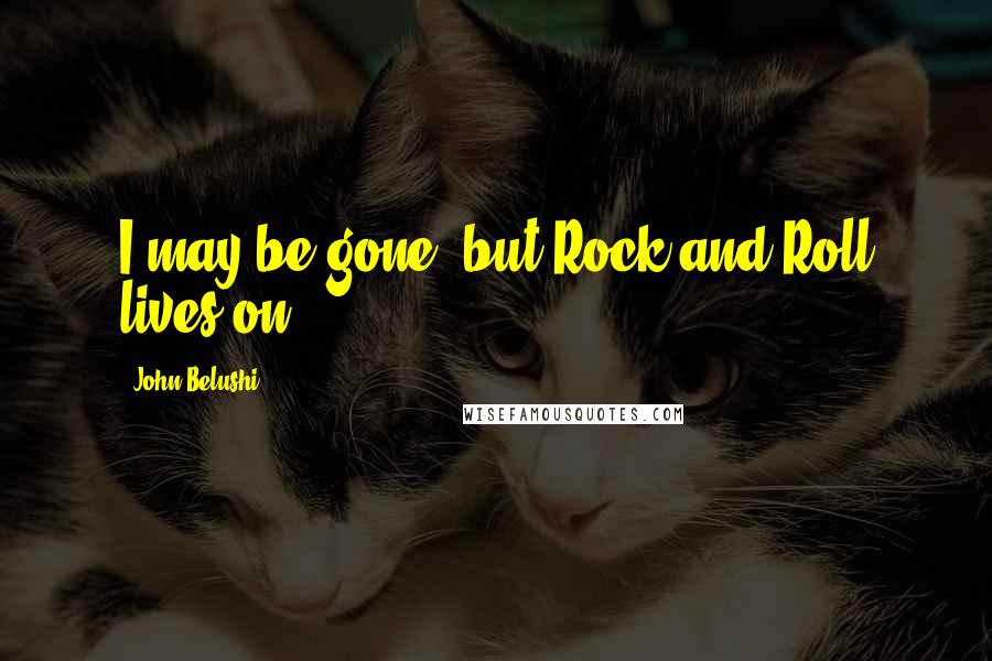 John Belushi Quotes: I may be gone, but Rock and Roll lives on.