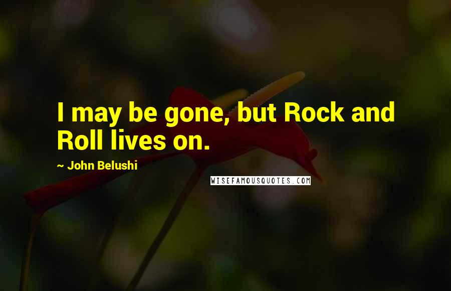 John Belushi Quotes: I may be gone, but Rock and Roll lives on.