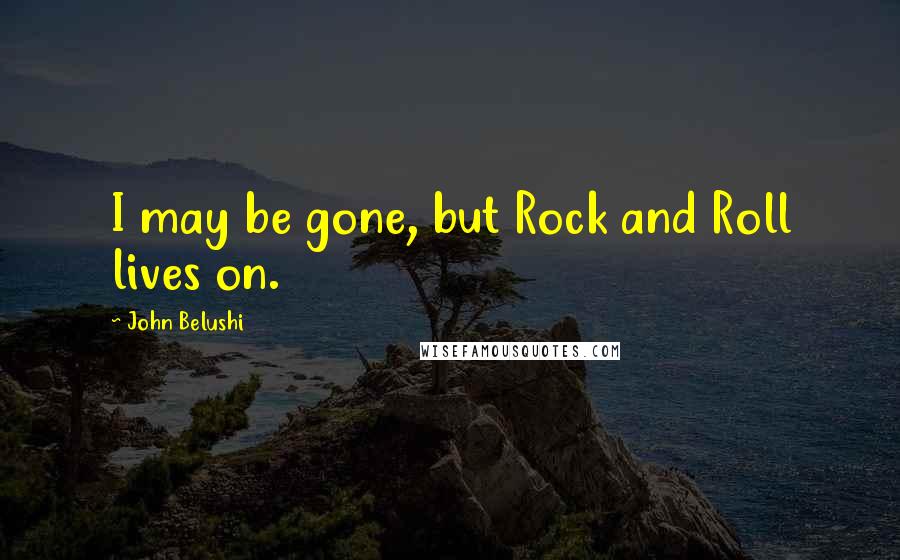 John Belushi Quotes: I may be gone, but Rock and Roll lives on.