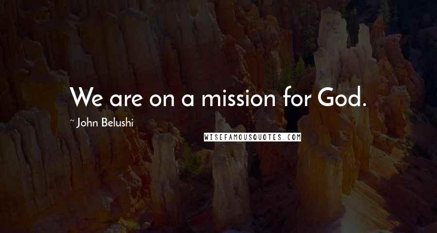 John Belushi Quotes: We are on a mission for God.