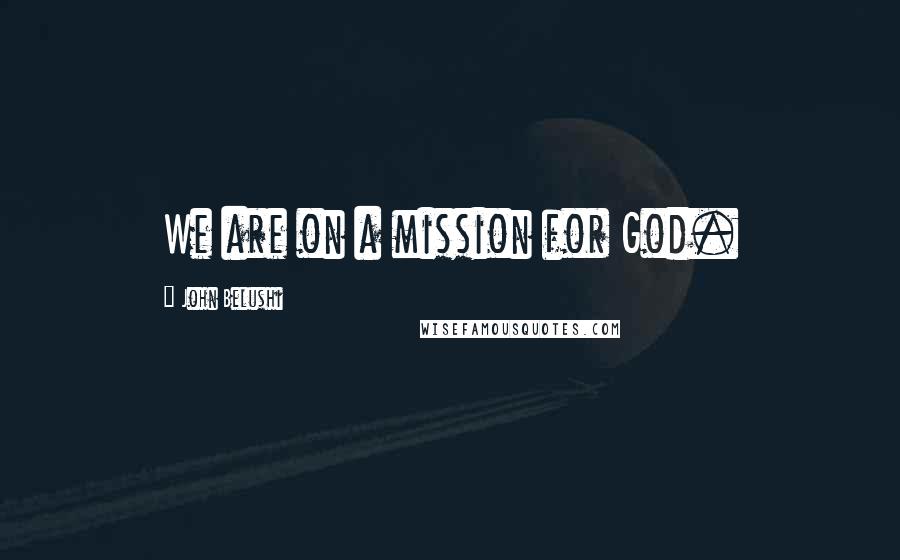 John Belushi Quotes: We are on a mission for God.