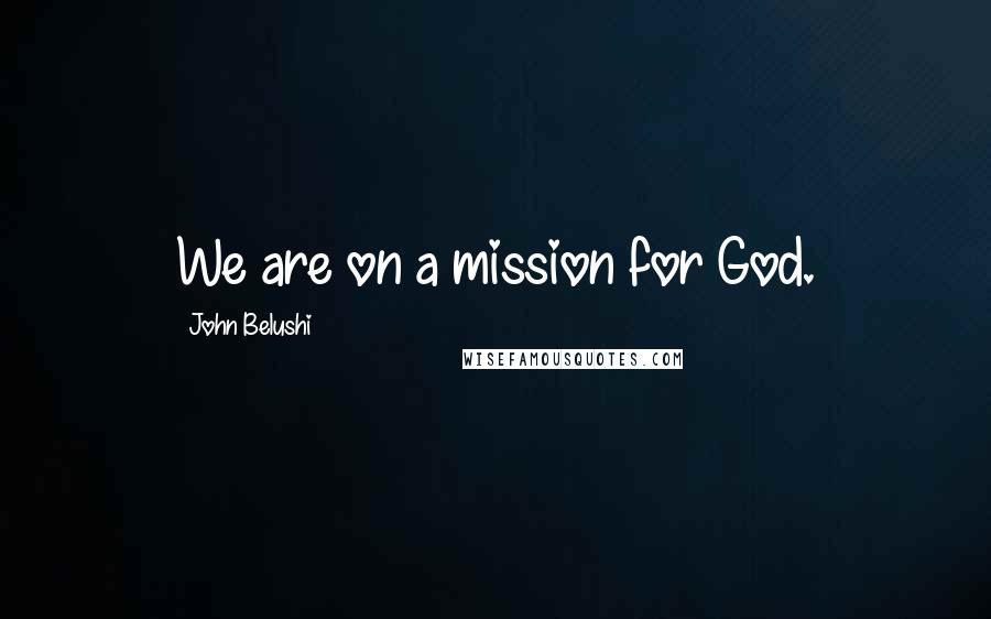 John Belushi Quotes: We are on a mission for God.