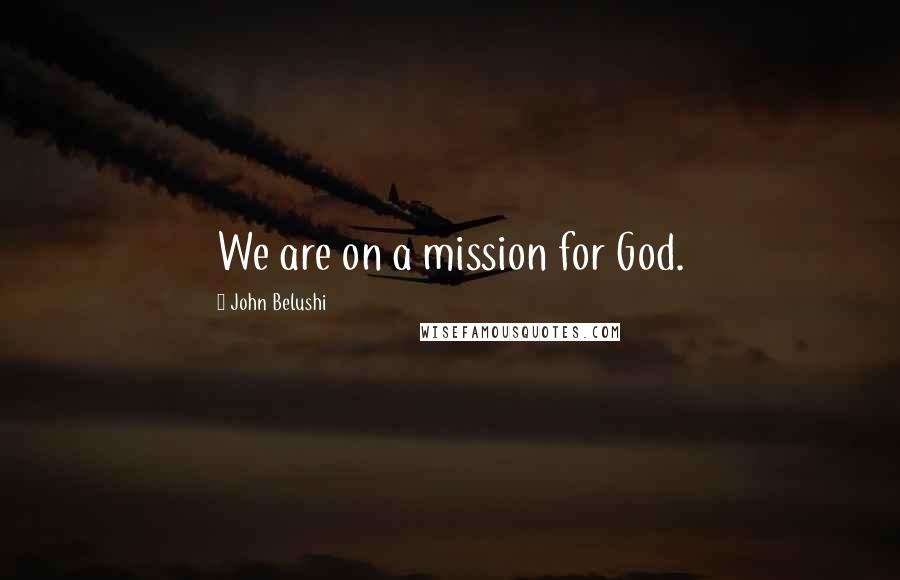 John Belushi Quotes: We are on a mission for God.