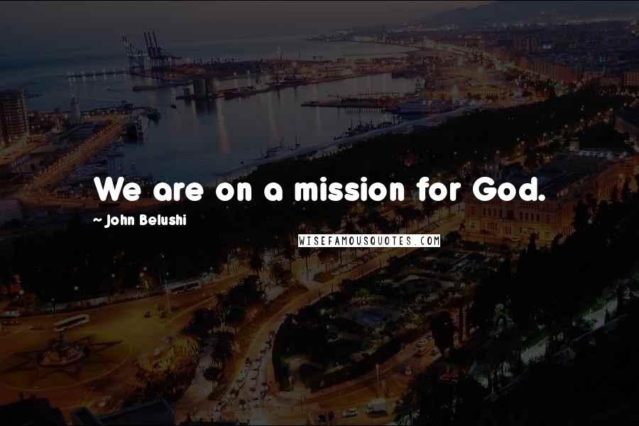 John Belushi Quotes: We are on a mission for God.