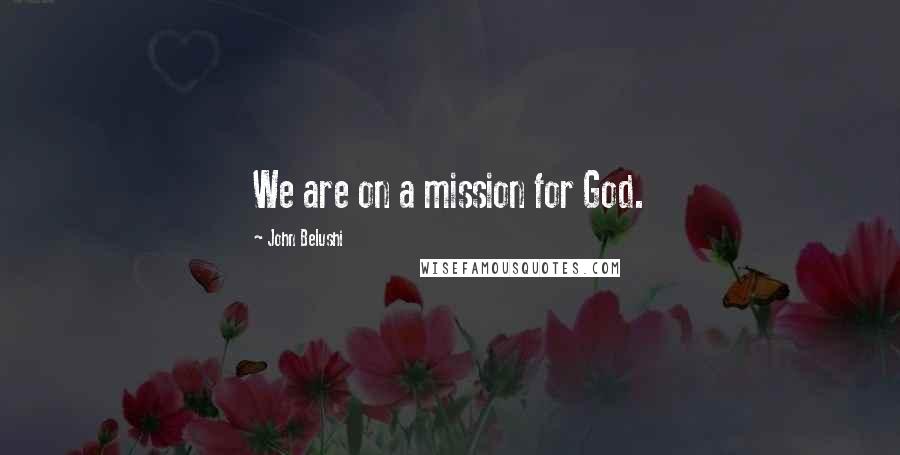 John Belushi Quotes: We are on a mission for God.