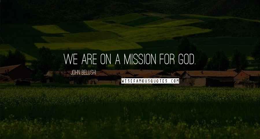 John Belushi Quotes: We are on a mission for God.