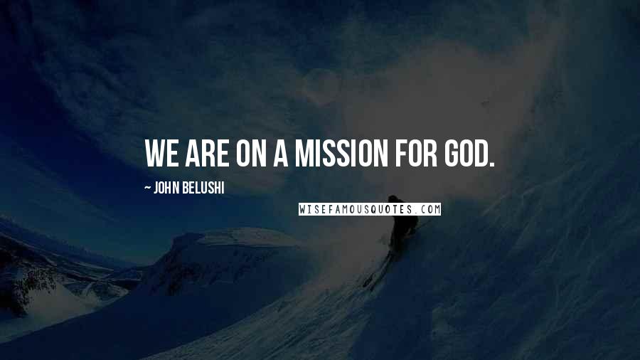 John Belushi Quotes: We are on a mission for God.