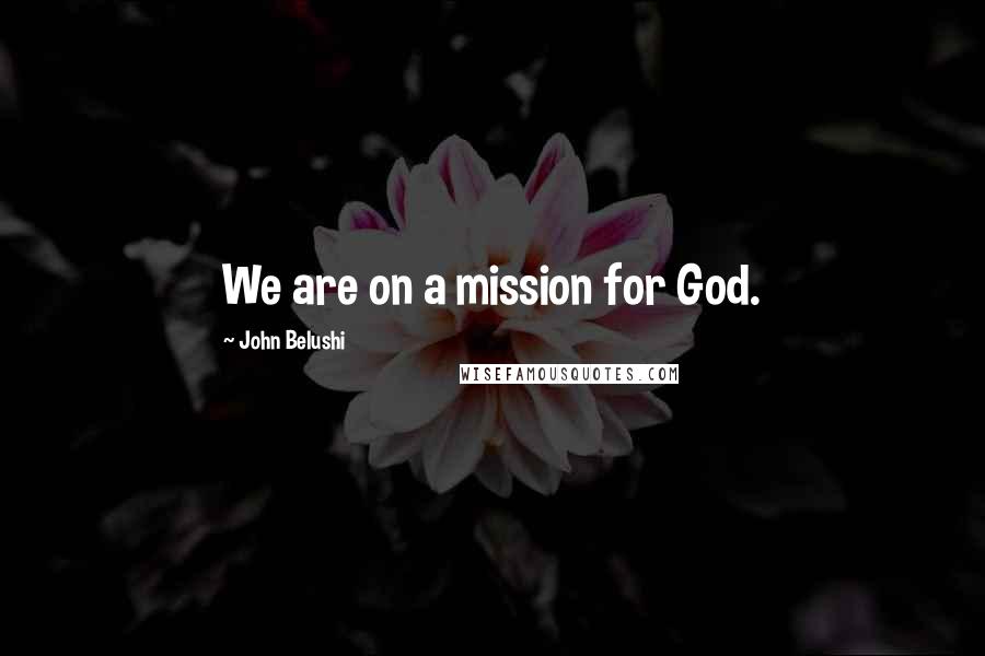 John Belushi Quotes: We are on a mission for God.