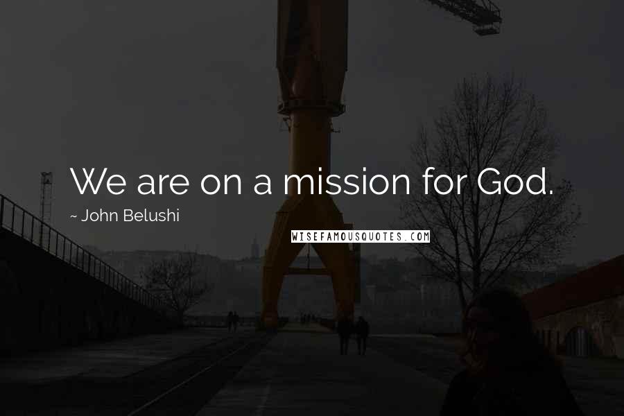 John Belushi Quotes: We are on a mission for God.