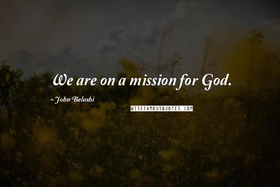 John Belushi Quotes: We are on a mission for God.