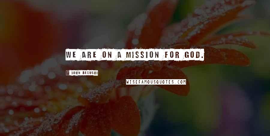John Belushi Quotes: We are on a mission for God.