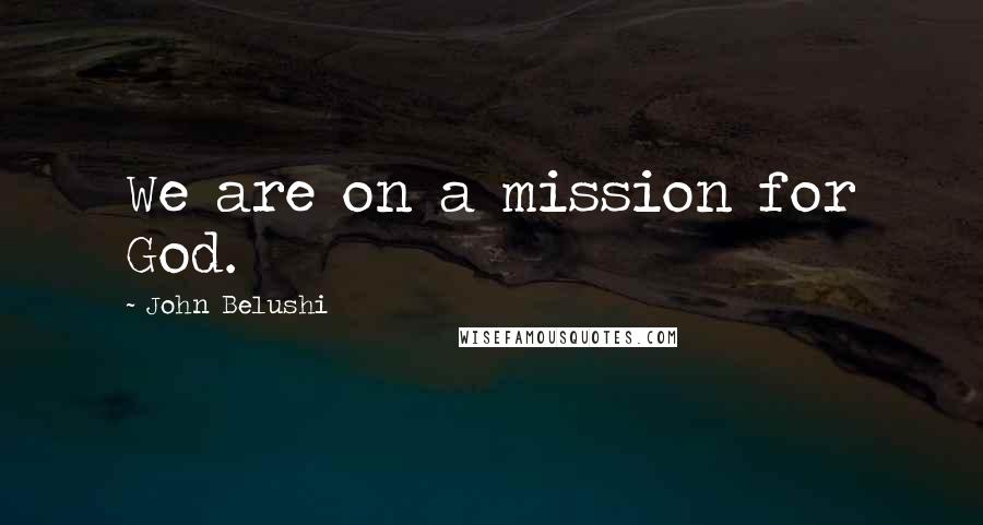 John Belushi Quotes: We are on a mission for God.