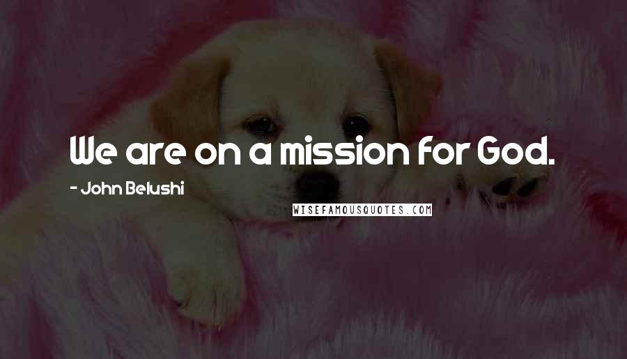 John Belushi Quotes: We are on a mission for God.