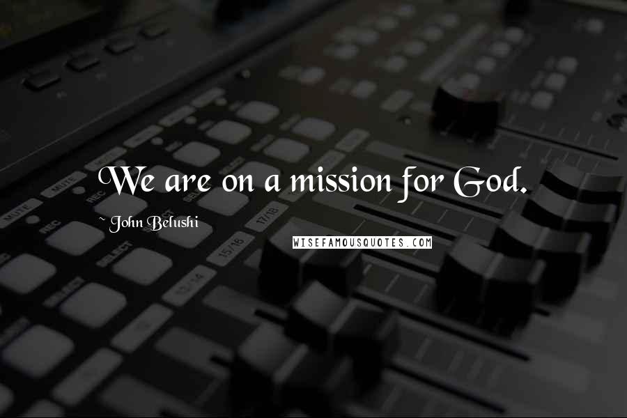 John Belushi Quotes: We are on a mission for God.