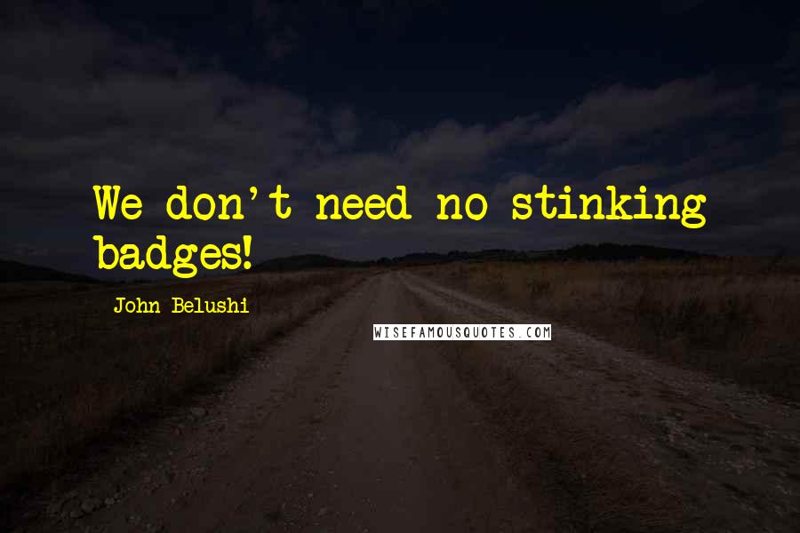 John Belushi Quotes: We don't need no stinking badges!