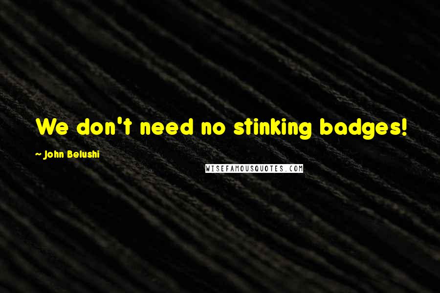 John Belushi Quotes: We don't need no stinking badges!