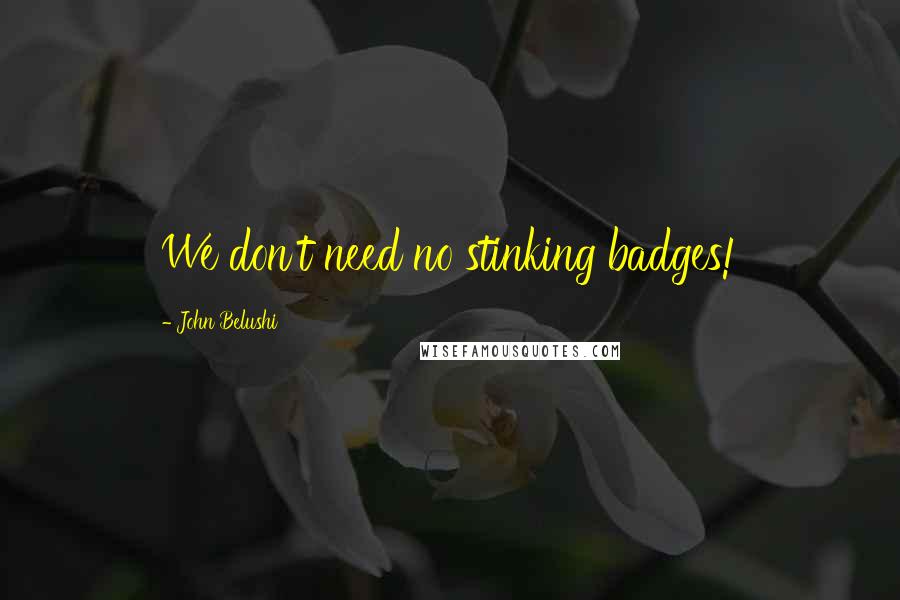 John Belushi Quotes: We don't need no stinking badges!