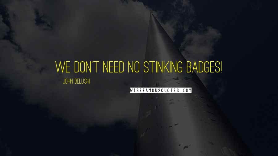 John Belushi Quotes: We don't need no stinking badges!