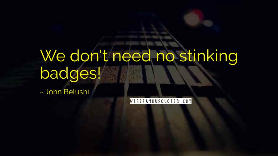 John Belushi Quotes: We don't need no stinking badges!