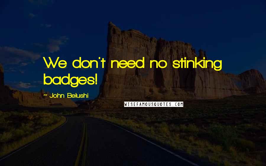 John Belushi Quotes: We don't need no stinking badges!