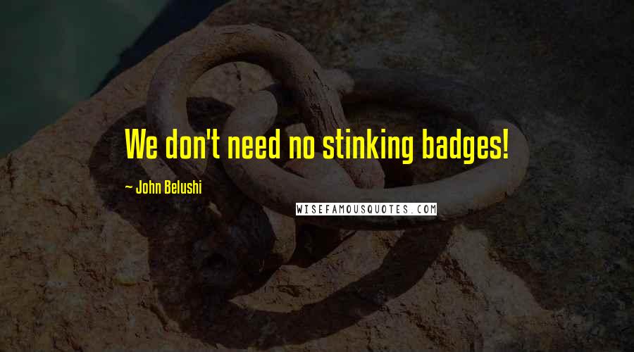 John Belushi Quotes: We don't need no stinking badges!