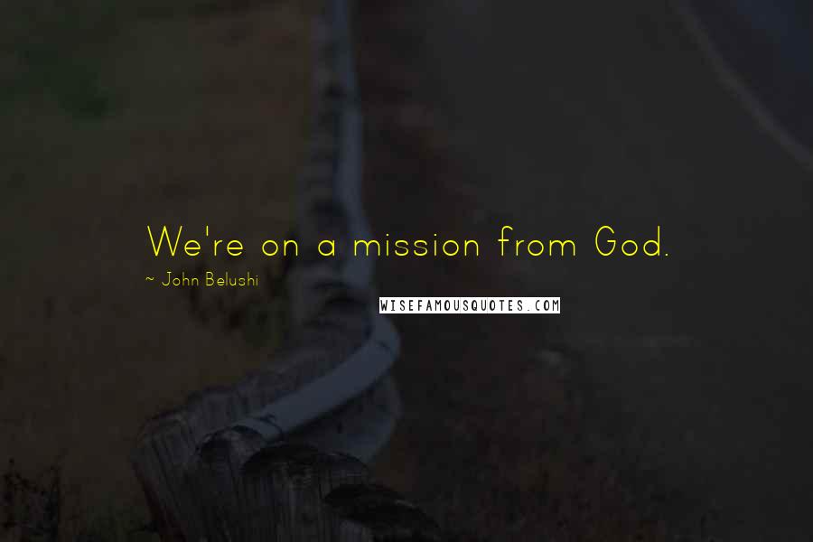 John Belushi Quotes: We're on a mission from God.